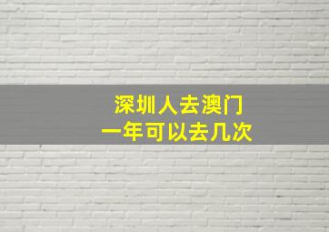 深圳人去澳门一年可以去几次