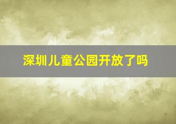 深圳儿童公园开放了吗