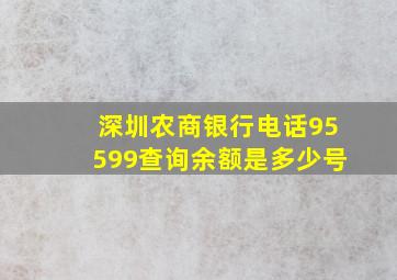 深圳农商银行电话95599查询余额是多少号