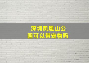 深圳凤凰山公园可以带宠物吗