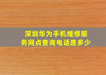 深圳华为手机维修服务网点查询电话是多少