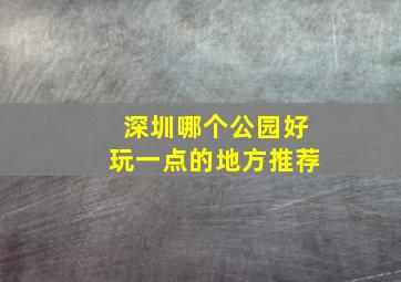 深圳哪个公园好玩一点的地方推荐