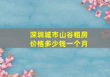 深圳城市山谷租房价格多少钱一个月