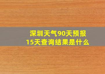 深圳天气90天预报15天查询结果是什么