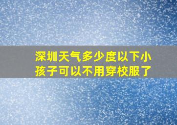 深圳天气多少度以下小孩子可以不用穿校服了