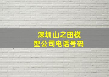 深圳山之田模型公司电话号码