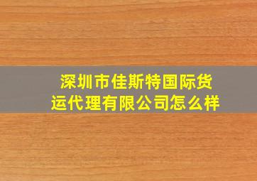 深圳市佳斯特国际货运代理有限公司怎么样