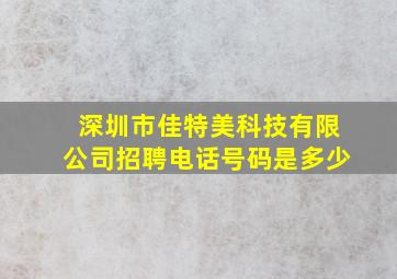 深圳市佳特美科技有限公司招聘电话号码是多少