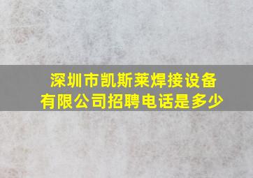 深圳市凯斯莱焊接设备有限公司招聘电话是多少