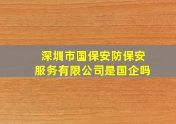 深圳市国保安防保安服务有限公司是国企吗