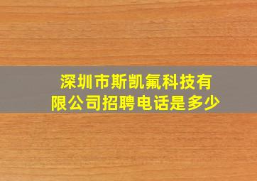 深圳市斯凯氟科技有限公司招聘电话是多少