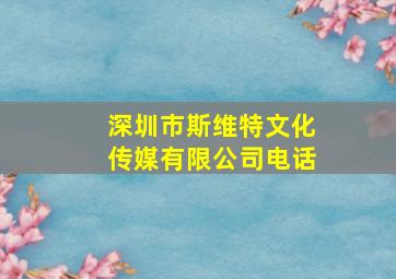 深圳市斯维特文化传媒有限公司电话