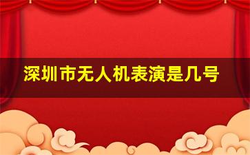 深圳市无人机表演是几号