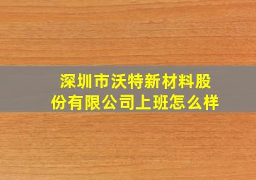 深圳市沃特新材料股份有限公司上班怎么样