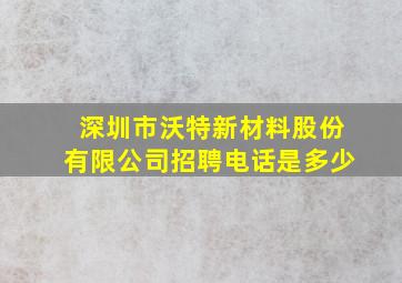 深圳市沃特新材料股份有限公司招聘电话是多少