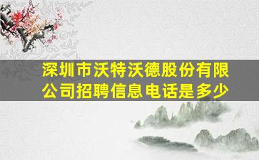 深圳市沃特沃德股份有限公司招聘信息电话是多少