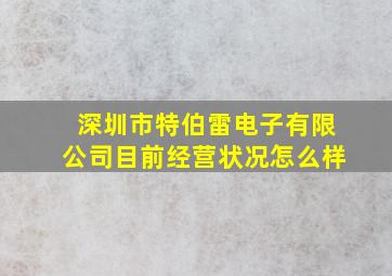 深圳市特伯雷电子有限公司目前经营状况怎么样