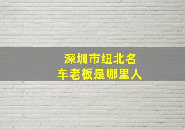 深圳市纽北名车老板是哪里人