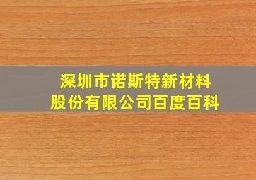 深圳市诺斯特新材料股份有限公司百度百科