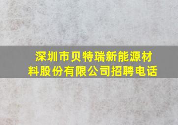 深圳市贝特瑞新能源材料股份有限公司招聘电话