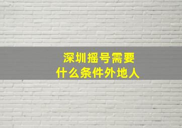 深圳摇号需要什么条件外地人