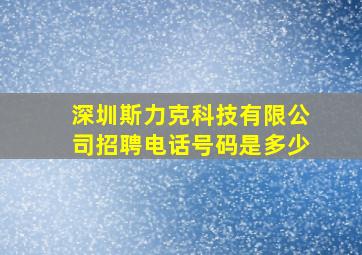 深圳斯力克科技有限公司招聘电话号码是多少