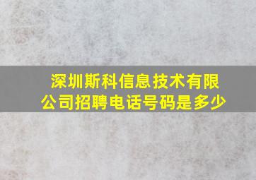 深圳斯科信息技术有限公司招聘电话号码是多少