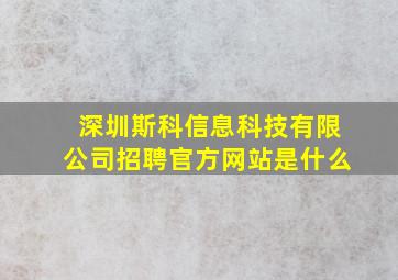 深圳斯科信息科技有限公司招聘官方网站是什么