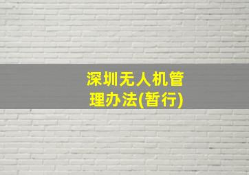 深圳无人机管理办法(暂行)