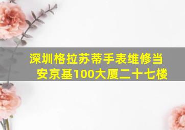 深圳格拉苏蒂手表维修当安京基100大厦二十七楼