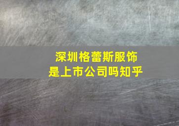 深圳格蕾斯服饰是上市公司吗知乎