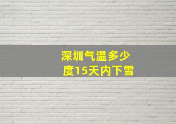 深圳气温多少度15天内下雪