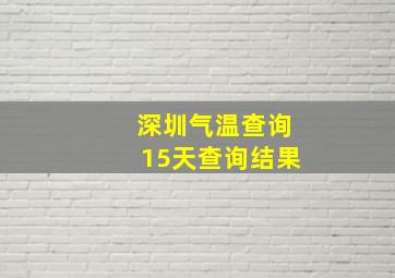 深圳气温查询15天查询结果