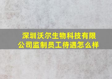 深圳沃尔生物科技有限公司监制员工待遇怎么样