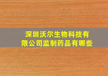 深圳沃尔生物科技有限公司监制药品有哪些