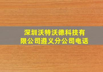 深圳沃特沃德科技有限公司遵义分公司电话