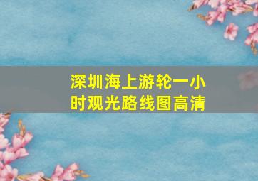 深圳海上游轮一小时观光路线图高清