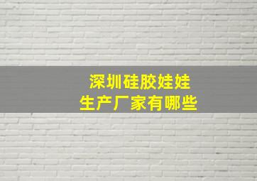 深圳硅胶娃娃生产厂家有哪些