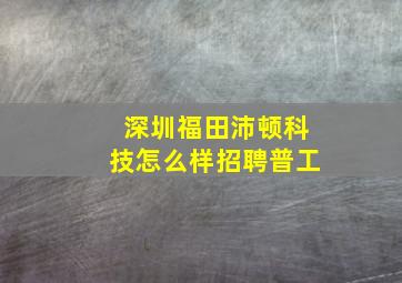 深圳福田沛顿科技怎么样招聘普工