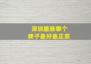 深圳腊肠哪个牌子最好最正宗