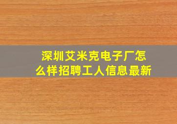 深圳艾米克电子厂怎么样招聘工人信息最新