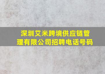 深圳艾米跨境供应链管理有限公司招聘电话号码