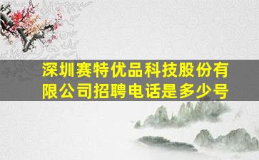 深圳赛特优品科技股份有限公司招聘电话是多少号