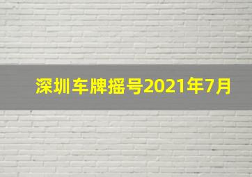 深圳车牌摇号2021年7月