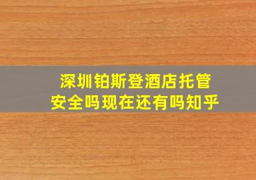 深圳铂斯登酒店托管安全吗现在还有吗知乎