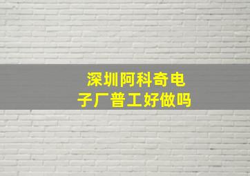 深圳阿科奇电子厂普工好做吗