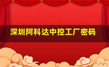 深圳阿科达中控工厂密码