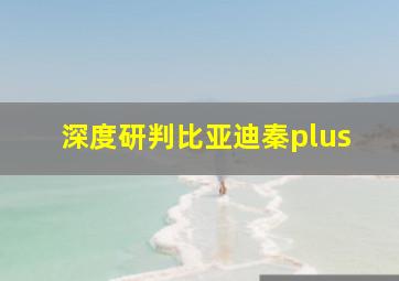 深度研判比亚迪秦plus