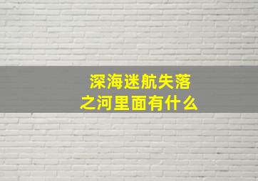 深海迷航失落之河里面有什么