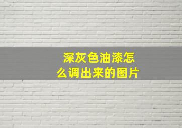 深灰色油漆怎么调出来的图片